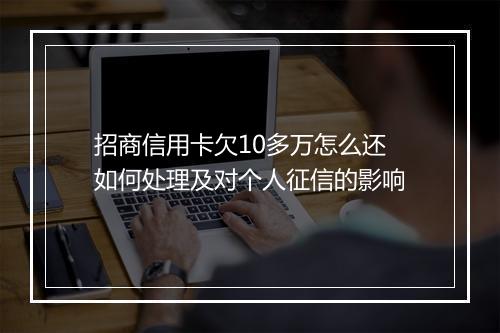 招商信用卡欠10多万怎么还如何处理及对个人征信的影响