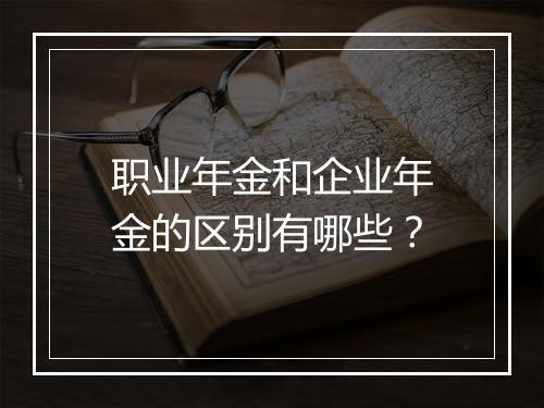 职业年金和企业年金的区别有哪些？