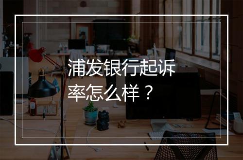 浦发银行起诉率怎么样？