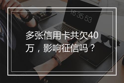 多张信用卡共欠40万，影响征信吗？