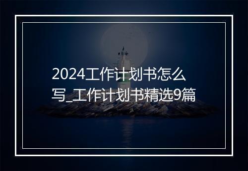 2024工作计划书怎么写_工作计划书精选9篇