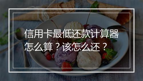 信用卡最低还款计算器怎么算？该怎么还？