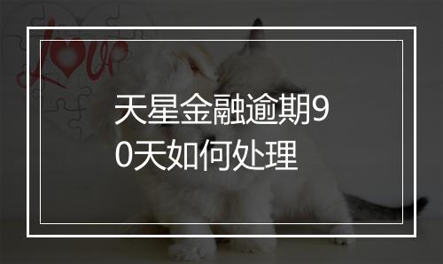 天星金融逾期90天如何处理