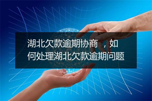 湖北欠款逾期协商 ，如何处理湖北欠款逾期问题