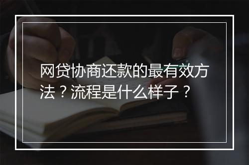 网贷协商还款的最有效方法？流程是什么样子？