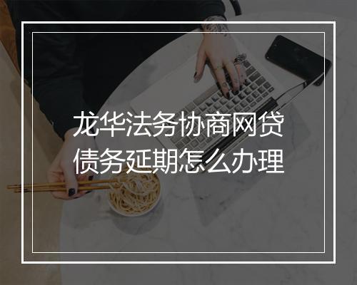龙华法务协商网贷债务延期怎么办理