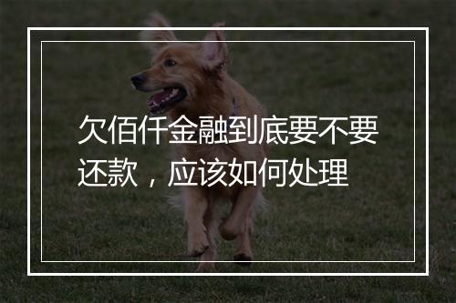 欠佰仟金融到底要不要还款，应该如何处理