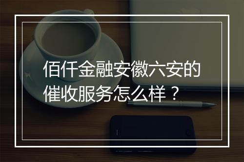 佰仟金融安徽六安的催收服务怎么样？