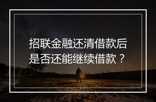 招联金融还清借款后是否还能继续借款？