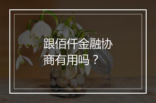 跟佰仟金融协商有用吗？