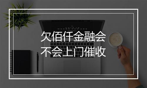 欠佰仟金融会不会上门催收