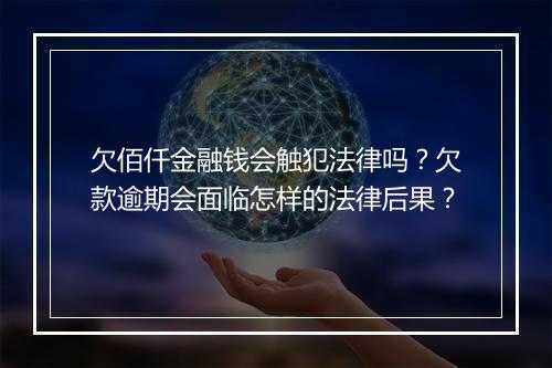 欠佰仟金融钱会触犯法律吗？欠款逾期会面临怎样的法律后果？