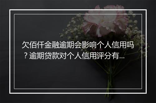 欠佰仟金融逾期会影响个人信用吗？逾期贷款对个人信用评分有什么影响？