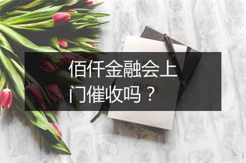 佰仟金融会上门催收吗？