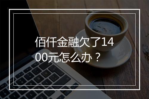佰仟金融欠了1400元怎么办？