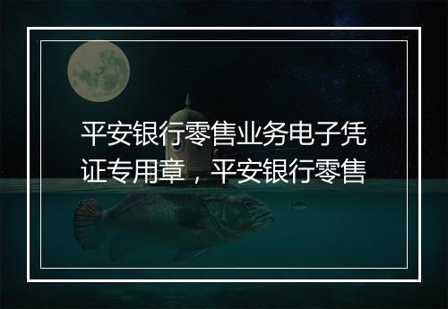 平安银行零售业务电子凭证专用章，平安银行零售