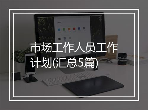 市场工作人员工作计划(汇总5篇)