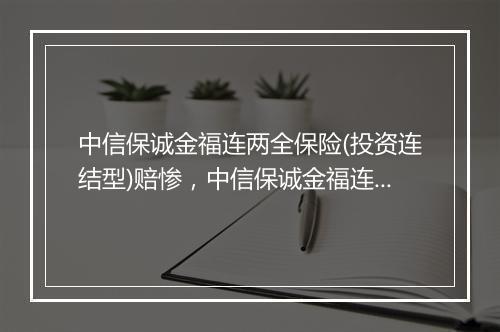 中信保诚金福连两全保险(投资连结型)赔惨，中信保诚金福连两全保险(投资连结型)