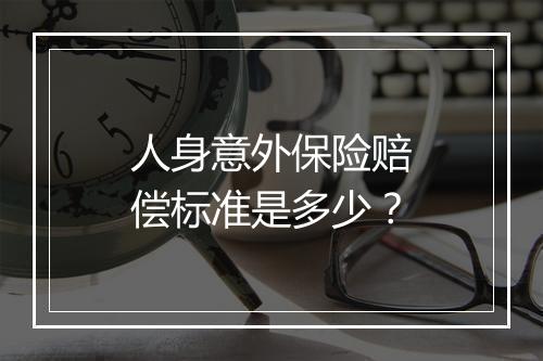 人身意外保险赔偿标准是多少？