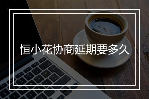 恒小花协商延期要多久