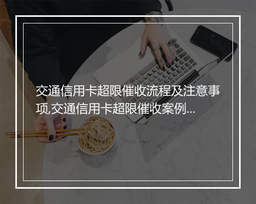 交通信用卡超限催收流程及注意事项,交通信用卡超限催收案例分析