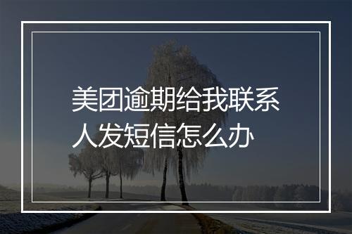 美团逾期给我联系人发短信怎么办