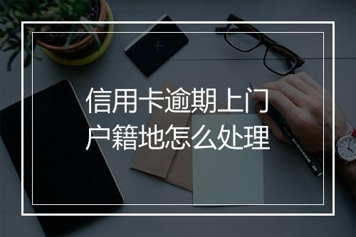 信用卡逾期上门户籍地怎么处理
