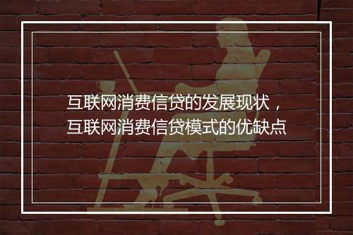 互联网消费信贷的发展现状，互联网消费信贷模式的优缺点