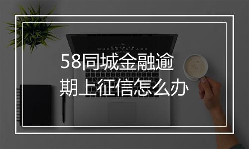 58同城金融逾期上征信怎么办