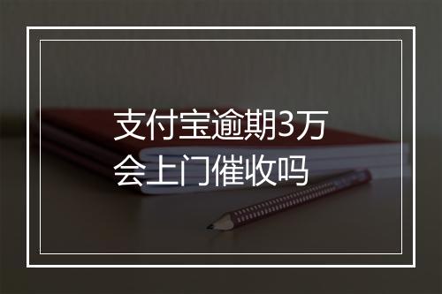 支付宝逾期3万会上门催收吗