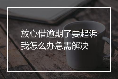 放心借逾期了要起诉我怎么办急需解决