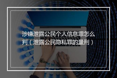涉嫌泄露公民个人信息罪怎么判（泄露公民隐私罪的量刑）