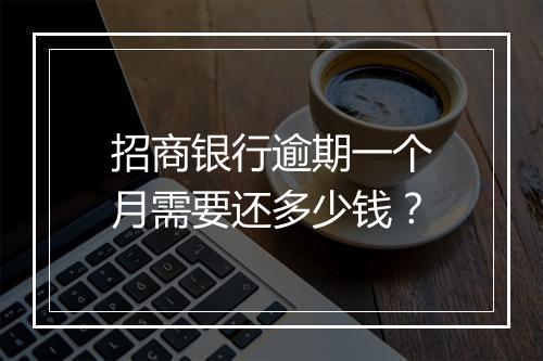 招商银行逾期一个月需要还多少钱？