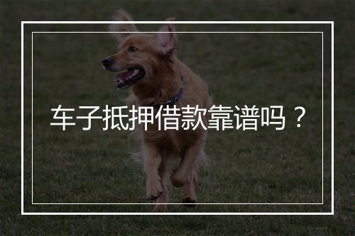车子抵押借款靠谱吗？