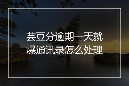 芸豆分逾期一天就爆通讯录怎么处理