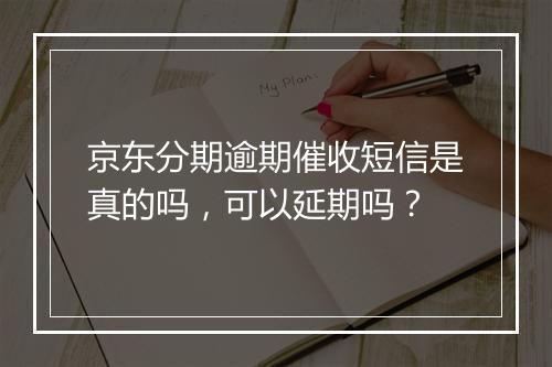 京东分期逾期催收短信是真的吗，可以延期吗？