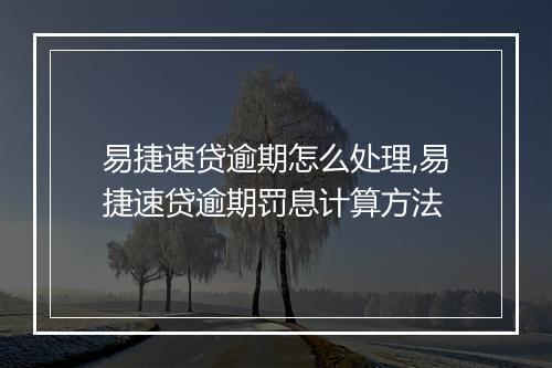 易捷速贷逾期怎么处理,易捷速贷逾期罚息计算方法