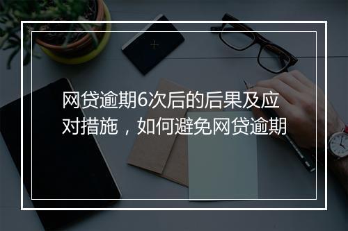 网贷逾期6次后的后果及应对措施，如何避免网贷逾期
