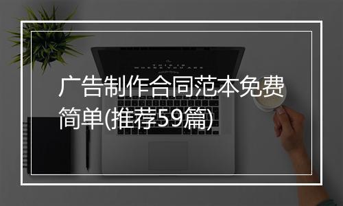 广告制作合同范本免费简单(推荐59篇)