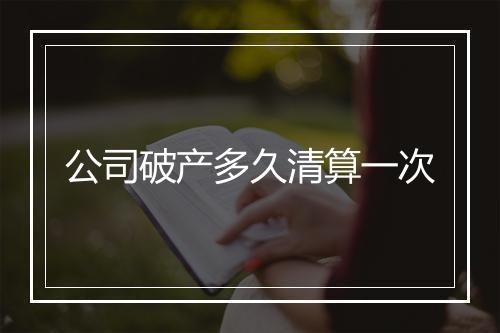 公司破产多久清算一次