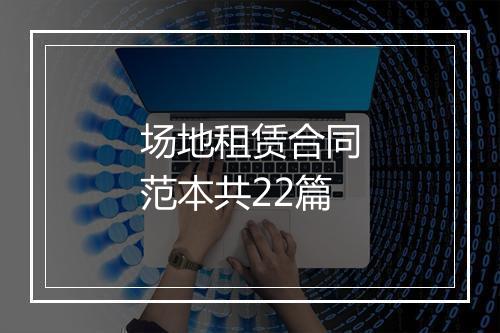场地租赁合同范本共22篇