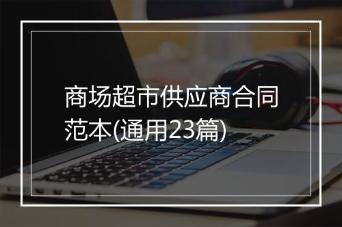 商场超市供应商合同范本(通用23篇)