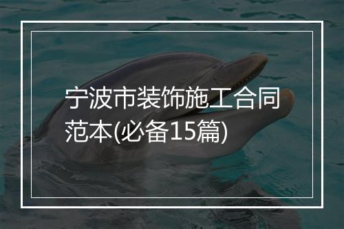 宁波市装饰施工合同范本(必备15篇)