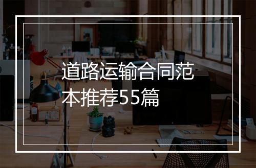 道路运输合同范本推荐55篇