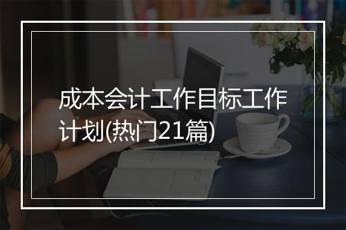 成本会计工作目标工作计划(热门21篇)