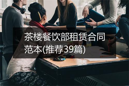 茶楼餐饮部租赁合同范本(推荐39篇)