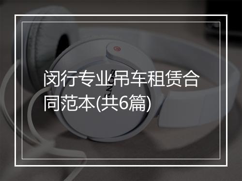闵行专业吊车租赁合同范本(共6篇)