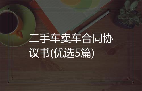 二手车卖车合同协议书(优选5篇)
