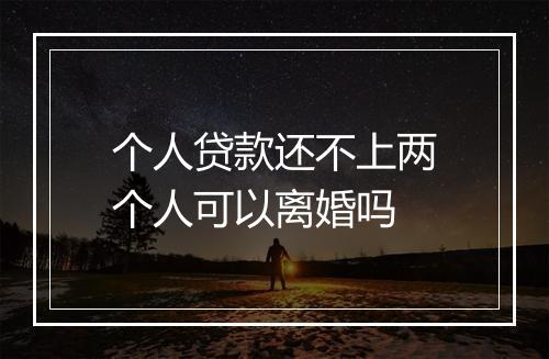 个人贷款还不上两个人可以离婚吗
