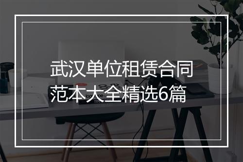 武汉单位租赁合同范本大全精选6篇